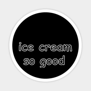 ice cream so good tee Magnet